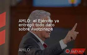 AMLO: El Ejército ya entregó todo dato sobre Ayotzinapa